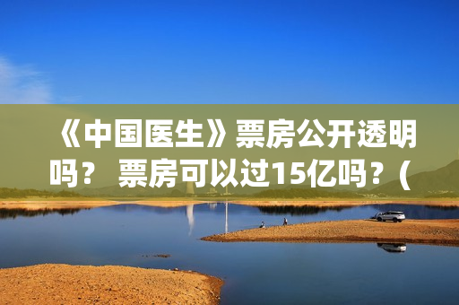 《中国医生》票房公开透明吗？ 票房可以过15亿吗？(《中国医生》票价)