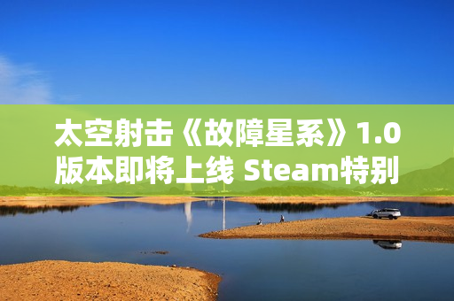 太空射击《故障星系》1.0版本即将上线 Steam特别好评