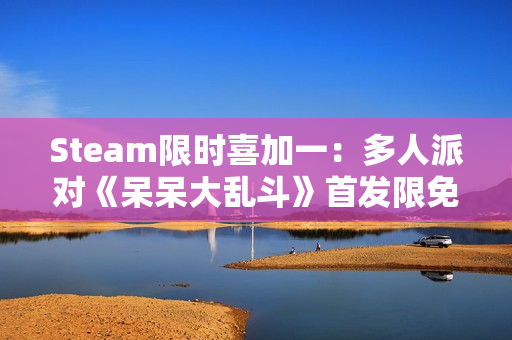 Steam限时喜加一：多人派对《呆呆大乱斗》首发限免