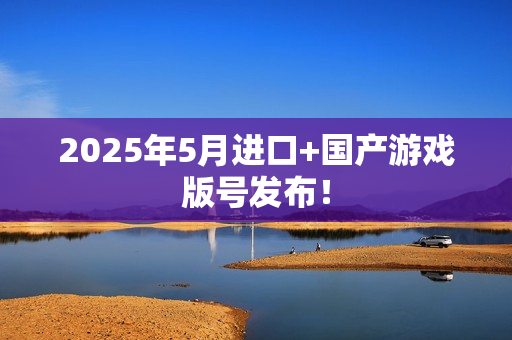 2025年5月进口+国产游戏版号发布！