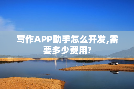 写作APP助手怎么开发,需要多少费用?