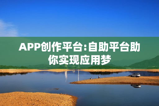 APP创作平台:自助平台助你实现应用梦