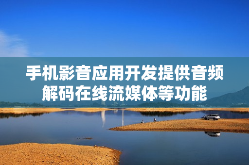 手机影音应用开发提供音频解码在线流媒体等功能