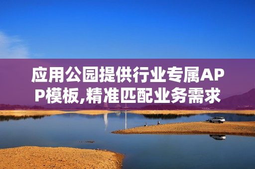 应用公园提供行业专属APP模板,精准匹配业务需求