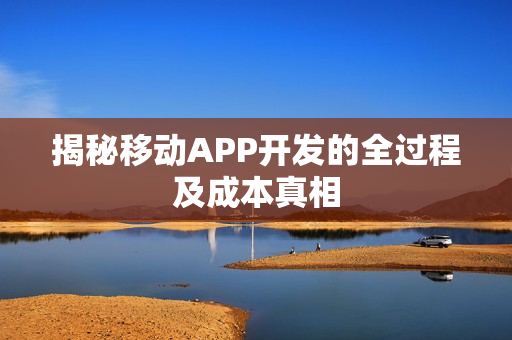 揭秘移动APP开发的全过程及成本真相