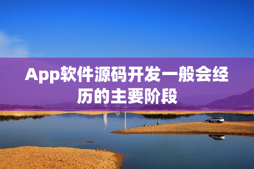 App软件源码开发一般会经历的主要阶段
