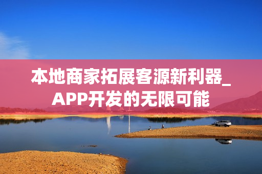 本地商家拓展客源新利器_APP开发的无限可能