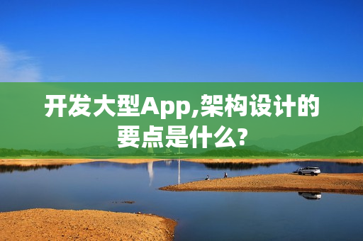 开发大型App,架构设计的要点是什么?
