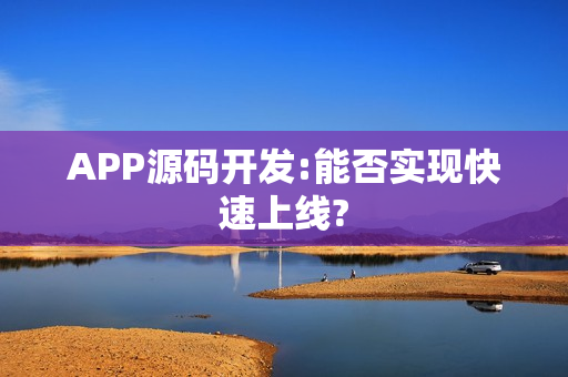 APP源码开发:能否实现快速上线?