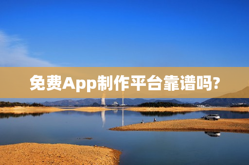 免费App制作平台靠谱吗?