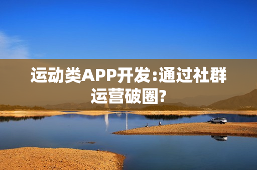 运动类APP开发:通过社群运营破圈?