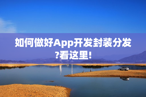 如何做好App开发封装分发?看这里!
