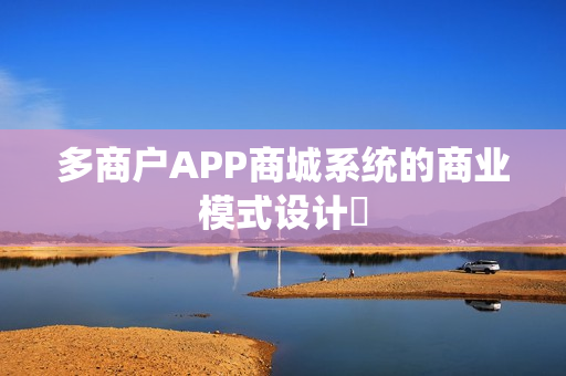 多商户APP商城系统的商业模式设计‌