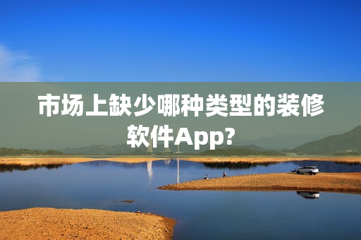 市场上缺少哪种类型的装修软件App?