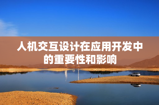 人机交互设计在应用开发中的重要性和影响