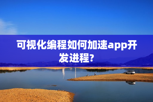 可视化编程如何加速app开发进程?