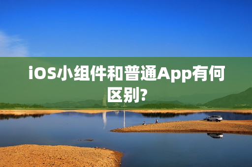 iOS小组件和普通App有何区别?