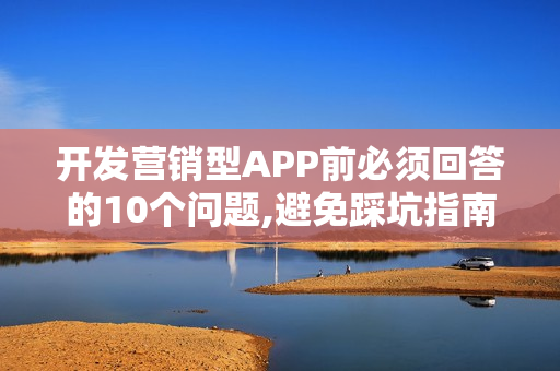 开发营销型APP前必须回答的10个问题,避免踩坑指南