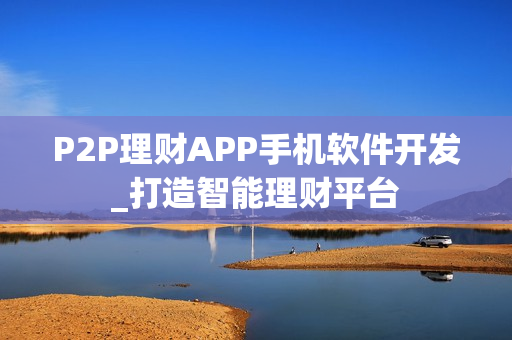 P2P理财APP手机软件开发_打造智能理财平台