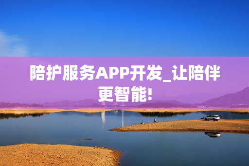 陪护服务APP开发_让陪伴更智能!