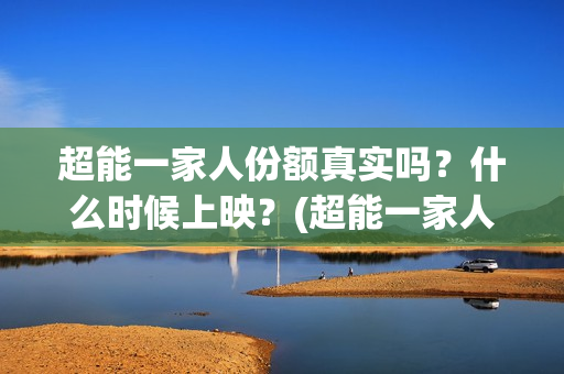 超能一家人份额真实吗？什么时候上映？(超能一家人投资方)