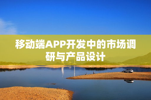移动端APP开发中的市场调研与产品设计