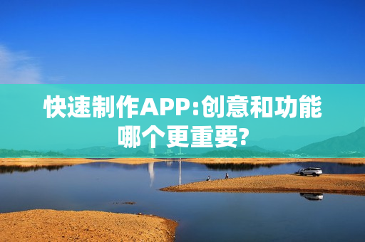 快速制作APP:创意和功能哪个更重要?