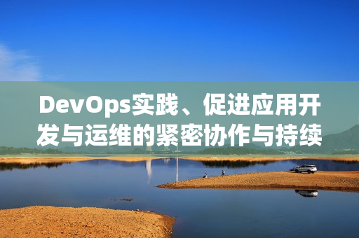 DevOps实践、促进应用开发与运维的紧密协作与持续交付