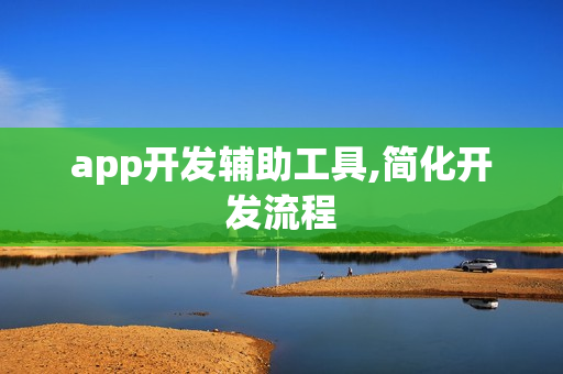 app开发辅助工具,简化开发流程
