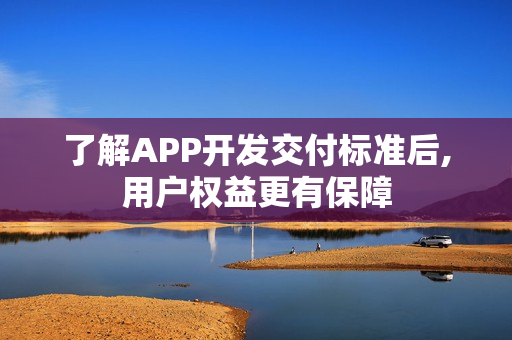 了解APP开发交付标准后,用户权益更有保障
