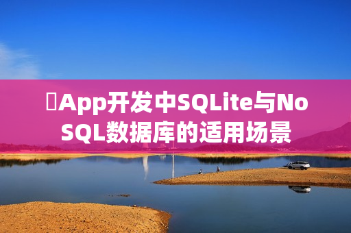 ‌App开发中SQLite与NoSQL数据库的适用场景