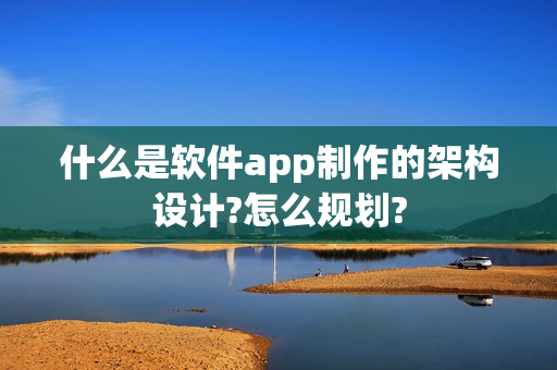 什么是软件app制作的架构设计?怎么规划?