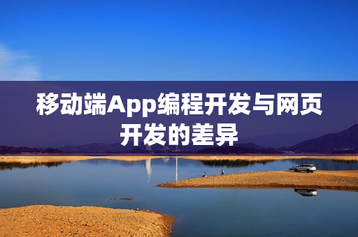 移动端App编程开发与网页开发的差异