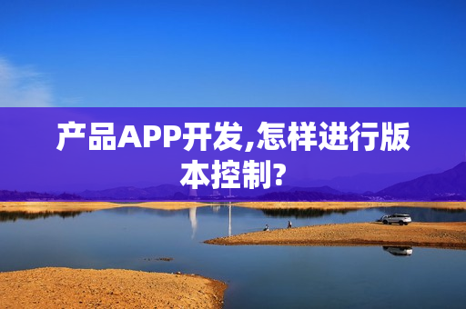 产品APP开发,怎样进行版本控制?