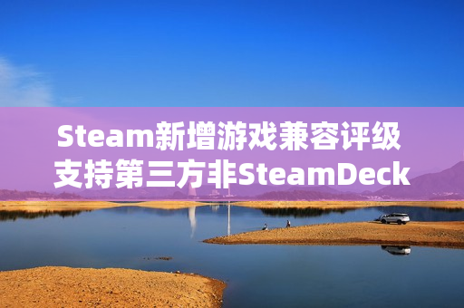 Steam新增游戏兼容评级 支持第三方非SteamDeck设备