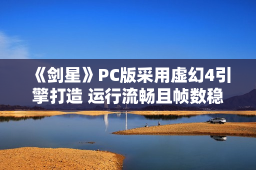 《剑星》PC版采用虚幻4引擎打造 运行流畅且帧数稳定