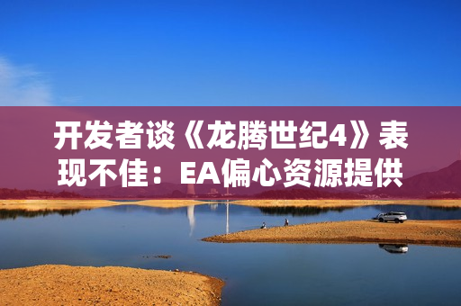 开发者谈《龙腾世纪4》表现不佳：EA偏心资源提供不足