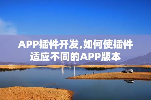 APP插件开发,如何使插件适应不同的APP版本