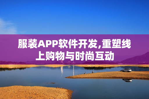 服装APP软件开发,重塑线上购物与时尚互动