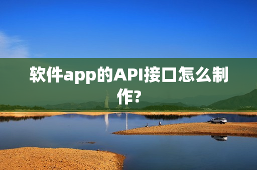 软件app的API接口怎么制作?