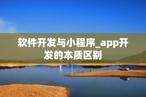 软件开发与小程序_app开发的本质区别