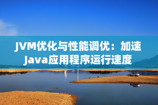 JVM优化与性能调优：加速Java应用程序运行速度