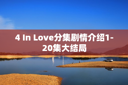 4 In Love分集剧情介绍1-20集大结局