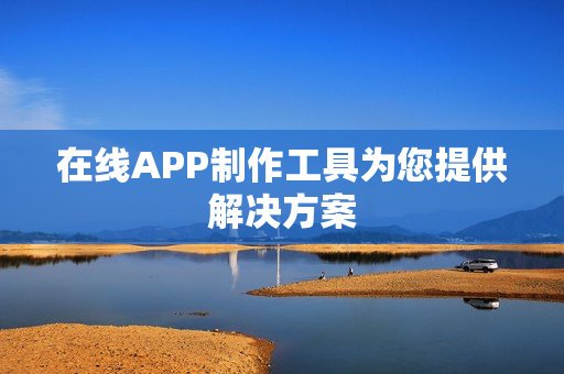 在线APP制作工具为您提供解决方案