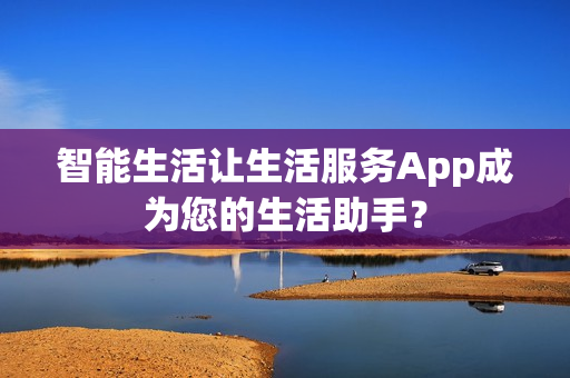 智能生活让生活服务App成为您的生活助手？