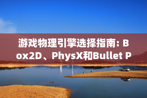 游戏物理引擎选择指南: Box2D、PhysX和Bullet Physics对比
