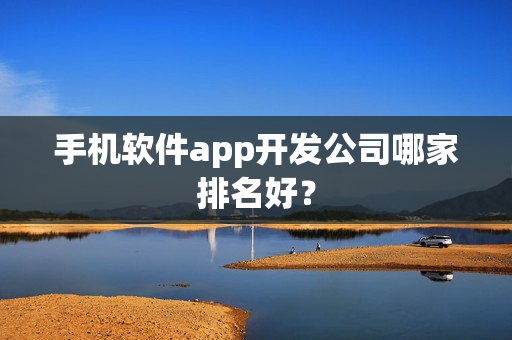 手机软件app开发公司哪家排名好？