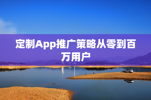 定制App推广策略从零到百万用户