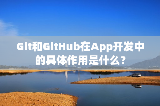 Git和GitHub在App开发中的具体作用是什么？