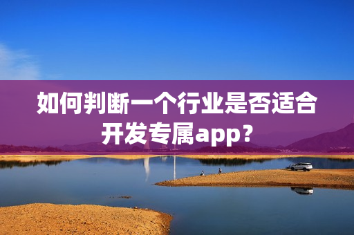 如何判断一个行业是否适合开发专属app？